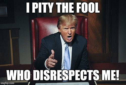 Donald Trump. Donald T. Don T. Don't.
Don't vote for Mr T. Don't, Mr  T. | I PITY THE FOOL; WHO DISRESPECTS ME! | image tagged in donald trump you're fired,mr t | made w/ Imgflip meme maker
