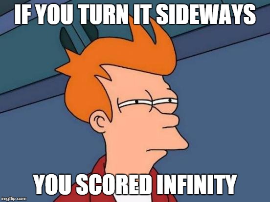 Futurama Fry Meme | IF YOU TURN IT SIDEWAYS YOU SCORED INFINITY | image tagged in memes,futurama fry | made w/ Imgflip meme maker