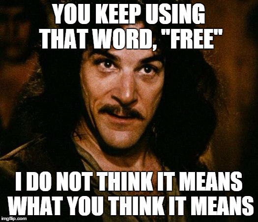 Inigo Montoya | YOU KEEP USING THAT WORD, "FREE"; I DO NOT THINK IT MEANS WHAT YOU THINK IT MEANS | image tagged in memes,inigo montoya | made w/ Imgflip meme maker