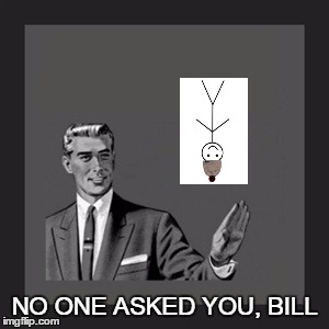 NO ONE ASKED YOU, BILL | made w/ Imgflip meme maker