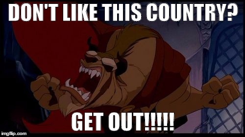 beast | DON'T LIKE THIS COUNTRY? GET OUT!!!!! | image tagged in beast | made w/ Imgflip meme maker