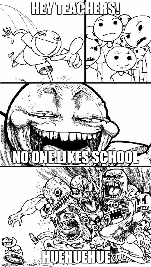 Suck it, teachers! |  HEY TEACHERS! NO ONE LIKES SCHOOL; HUEHUEHUE | image tagged in memes,hey internet | made w/ Imgflip meme maker