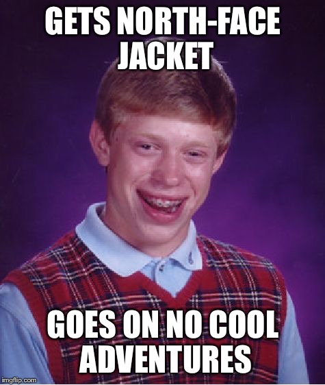 Bad Luck Brian Meme | GETS NORTH-FACE JACKET; GOES ON NO COOL ADVENTURES | image tagged in memes,bad luck brian | made w/ Imgflip meme maker