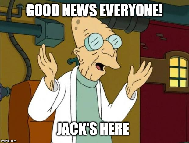 Professor Farnsworth Good News Everyone | GOOD NEWS EVERYONE! JACK'S HERE | image tagged in professor farnsworth good news everyone | made w/ Imgflip meme maker