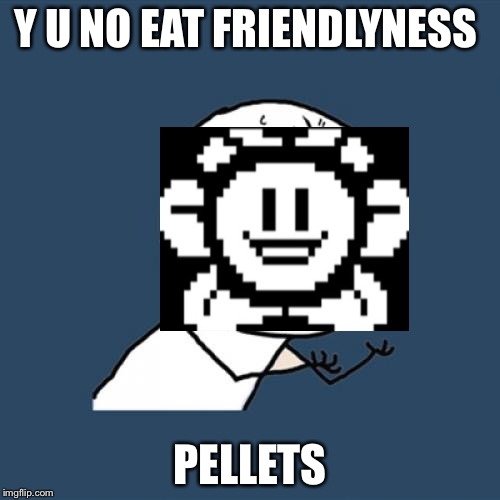 Y U No Meme | Y U NO EAT FRIENDLYNESS; PELLETS | image tagged in memes,y u no | made w/ Imgflip meme maker