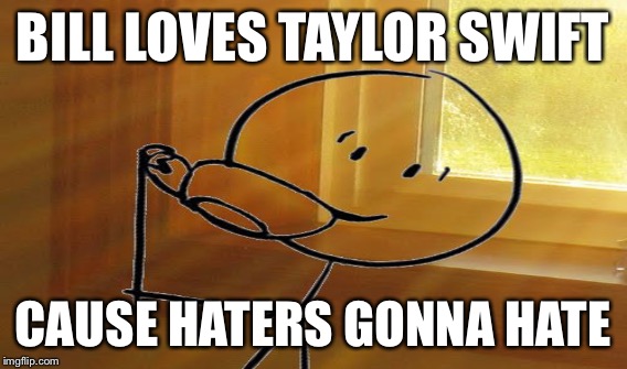 BILL LOVES TAYLOR SWIFT CAUSE HATERS GONNA HATE | made w/ Imgflip meme maker