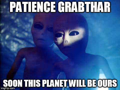 PATIENCE GRABTHAR SOON THIS PLANET WILL BE OURS | made w/ Imgflip meme maker