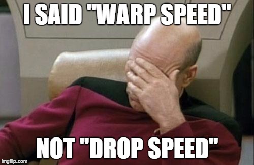 jean luc picard | I SAID "WARP SPEED"; NOT "DROP SPEED" | image tagged in memes,captain picard facepalm | made w/ Imgflip meme maker
