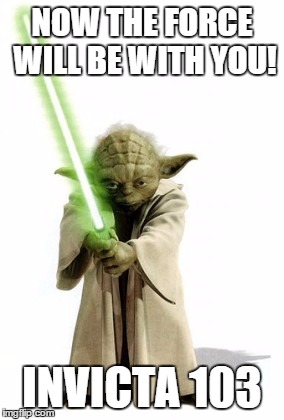 NOW THE FORCE WILL BE WITH YOU! INVICTA 103 | made w/ Imgflip meme maker