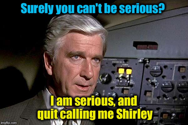 Airplane!  1 | Surely you can't be serious? I am serious, and quit calling me Shirley | image tagged in airplane  1 | made w/ Imgflip meme maker