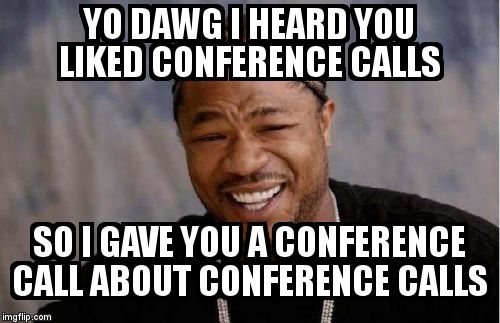 HEARD YOU LIKED CONFERENCE CALLS SO I GAVE YOU A CONFERENCE CALL ABOUT CONF...