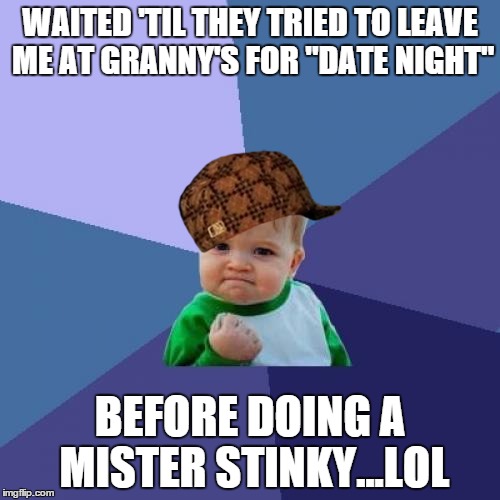 success kid | WAITED 'TIL THEY TRIED TO LEAVE ME AT GRANNY'S FOR "DATE NIGHT"; BEFORE DOING A MISTER STINKY...LOL | image tagged in memes,success kid,scumbag | made w/ Imgflip meme maker