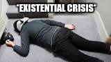 *EXISTENTIAL CRISIS* | made w/ Imgflip meme maker