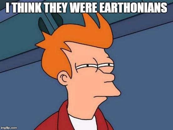 Futurama Fry Meme | I THINK THEY WERE EARTHONIANS | image tagged in memes,futurama fry | made w/ Imgflip meme maker