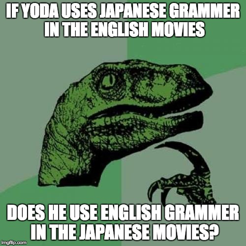 Philosoraptor | IF YODA USES JAPANESE GRAMMER IN THE ENGLISH MOVIES; DOES HE USE ENGLISH GRAMMER IN THE JAPANESE MOVIES? | image tagged in memes,philosoraptor | made w/ Imgflip meme maker
