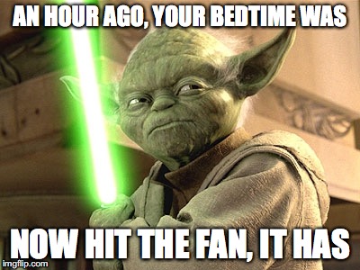 Bedtime Yoda | AN HOUR AGO, YOUR BEDTIME WAS; NOW HIT THE FAN, IT HAS | image tagged in yoda lightsaber,bedtime,children | made w/ Imgflip meme maker