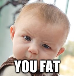 Skeptical Baby Meme | YOU FAT | image tagged in memes,skeptical baby | made w/ Imgflip meme maker