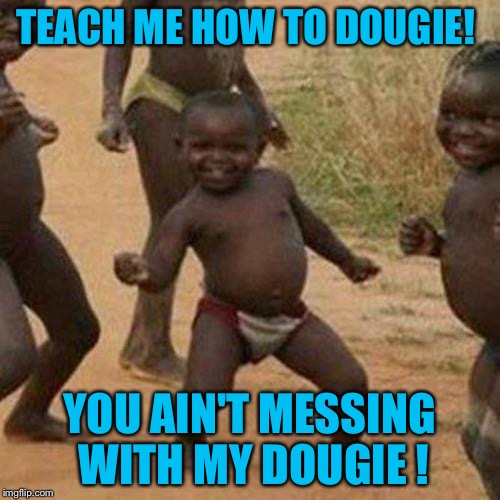 Third World Success Kid Meme | TEACH ME HOW TO DOUGIE! YOU AIN'T MESSING WITH MY DOUGIE ! | image tagged in memes,third world success kid | made w/ Imgflip meme maker