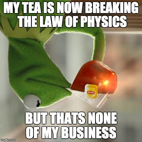 But That's None Of My Business | MY TEA IS NOW BREAKING THE LAW OF PHYSICS; BUT THATS NONE OF MY BUSINESS | image tagged in memes,but thats none of my business,kermit the frog | made w/ Imgflip meme maker
