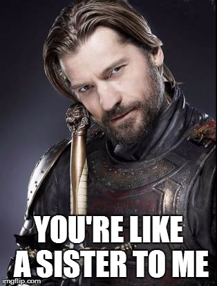 flirty jaime | YOU'RE LIKE A SISTER TO ME | image tagged in game of thrones,romance,love,flirty,logical cersei | made w/ Imgflip meme maker