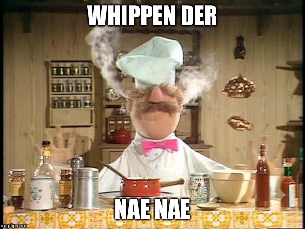 Swedish Chef Meme Sauce | WHIPPEN DER; NAE NAE | image tagged in swedish chef meme sauce | made w/ Imgflip meme maker