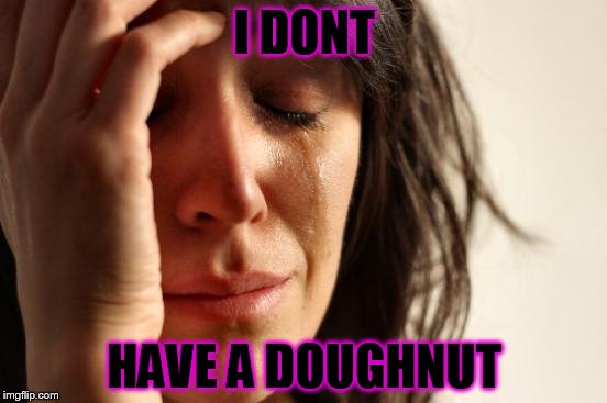 First World Problems | I DONT; HAVE A DOUGHNUT | image tagged in memes,first world problems | made w/ Imgflip meme maker