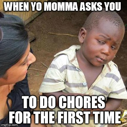 Third World Skeptical Kid | WHEN YO MOMMA ASKS YOU; TO DO CHORES FOR THE FIRST TIME | image tagged in memes,third world skeptical kid | made w/ Imgflip meme maker