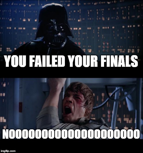Star Wars No | YOU FAILED YOUR FINALS; NOOOOOOOOOOOOOOOOOOOO | image tagged in memes,star wars no | made w/ Imgflip meme maker