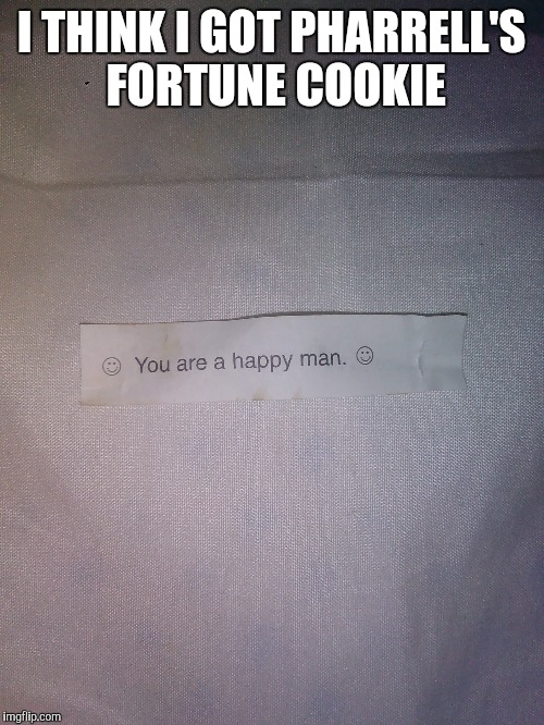 Fortune cookie | I THINK I GOT PHARRELL'S FORTUNE COOKIE | image tagged in pharrell williams | made w/ Imgflip meme maker