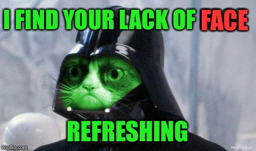 Grumpy RayVader | I FIND YOUR LACK OF FACE REFRESHING FACE | image tagged in grumpy rayvader | made w/ Imgflip meme maker