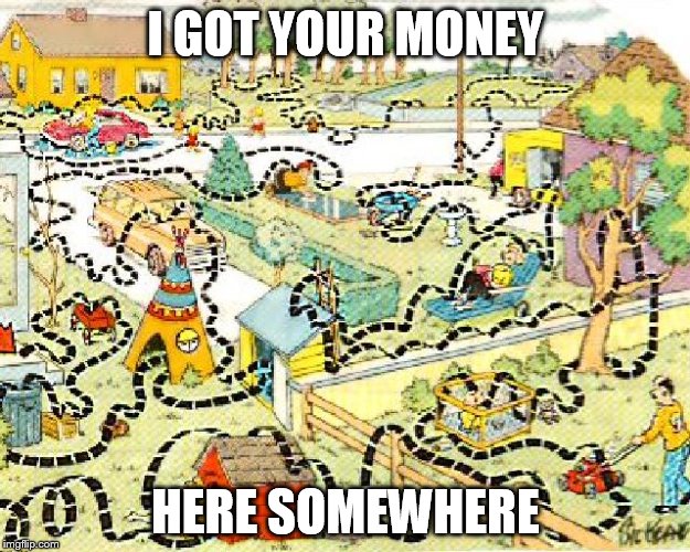 I GOT YOUR MONEY HERE SOMEWHERE | made w/ Imgflip meme maker