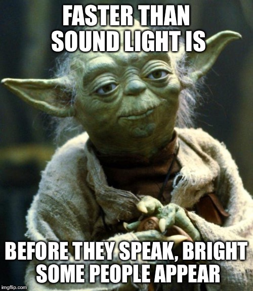 Star Wars Yoda | FASTER THAN SOUND LIGHT IS; BEFORE THEY SPEAK, BRIGHT SOME PEOPLE APPEAR | image tagged in memes,star wars yoda | made w/ Imgflip meme maker