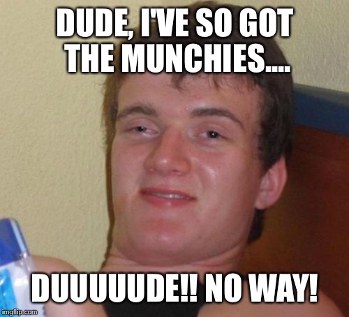 10 Guy Meme | DUDE, I'VE SO GOT THE MUNCHIES.... DUUUUUDE!! NO WAY! | image tagged in memes,10 guy | made w/ Imgflip meme maker