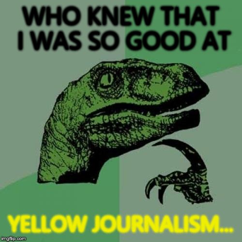 Philosoraptor Meme | WHO KNEW THAT I WAS SO GOOD AT; YELLOW JOURNALISM... | image tagged in memes,philosoraptor | made w/ Imgflip meme maker