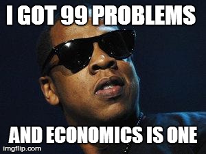 I GOT 99 PROBLEMS  AND ECONOMICS IS ONE | image tagged in jay z | made w/ Imgflip meme maker