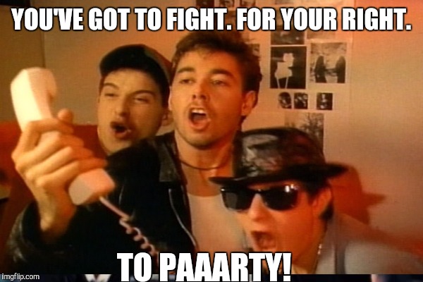 YOU'VE GOT TO FIGHT. FOR YOUR RIGHT. TO PAAARTY! | made w/ Imgflip meme maker