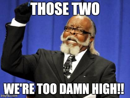 Too Damn High Meme | THOSE TWO WE'RE TOO DAMN HIGH!! | image tagged in memes,too damn high | made w/ Imgflip meme maker