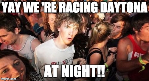 Sudden Clarity Clarence Meme | YAY WE 'RE RACING DAYTONA; AT NIGHT!! | image tagged in memes,sudden clarity clarence | made w/ Imgflip meme maker
