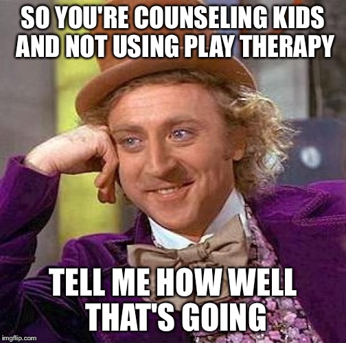 Creepy Condescending Wonka | SO YOU'RE COUNSELING KIDS AND NOT USING PLAY THERAPY; TELL ME HOW WELL THAT'S GOING | image tagged in memes,creepy condescending wonka | made w/ Imgflip meme maker