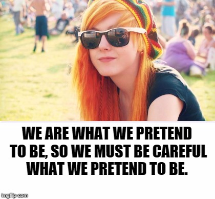Redhead Hippie | WE ARE WHAT WE PRETEND TO BE, SO WE MUST BE CAREFUL WHAT WE PRETEND TO BE. | image tagged in weed,legalize weed,love,sunglasses,sexually oblivious girlfriend,stds | made w/ Imgflip meme maker