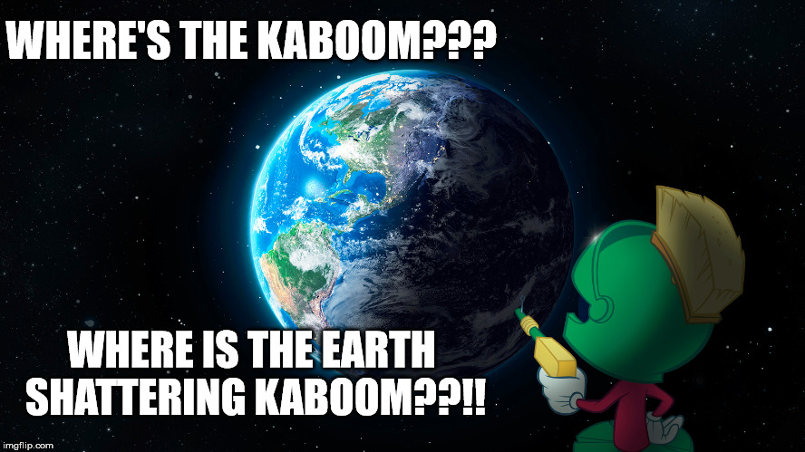 KABOOM | WHERE'S THE KABOOM??? WHERE IS THE EARTH SHATTERING KABOOM??!! | image tagged in cartoons | made w/ Imgflip meme maker