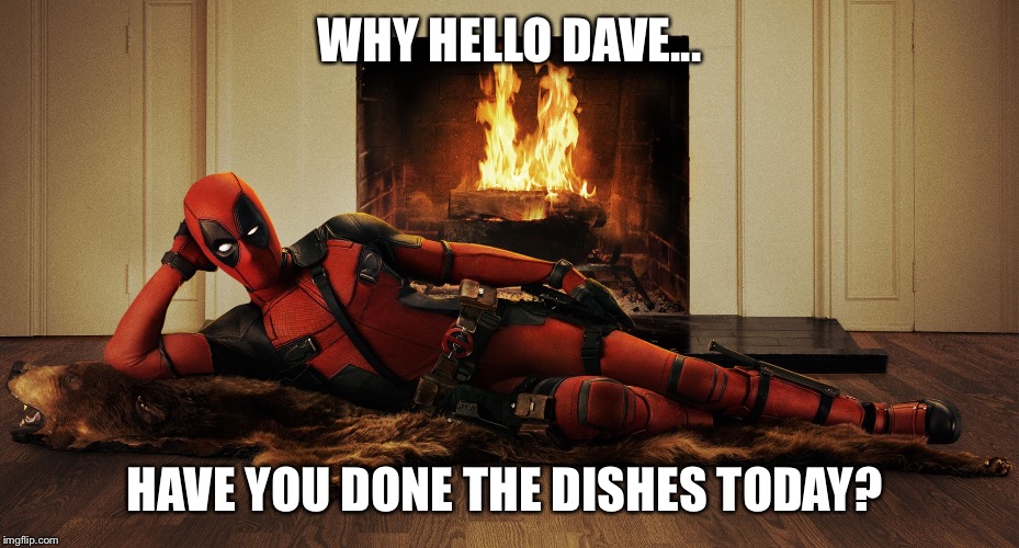 deadpool | WHY HELLO DAVE... HAVE YOU DONE THE DISHES TODAY? | image tagged in deadpool | made w/ Imgflip meme maker