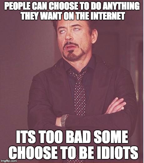 Don't you hate it when you get an obnoxious 12 year old harassing you online? | PEOPLE CAN CHOOSE TO DO ANYTHING THEY WANT ON THE INTERNET; ITS TOO BAD SOME CHOOSE TO BE IDIOTS | image tagged in memes,face you make robert downey jr,first day on the internet kid,x x everywhere | made w/ Imgflip meme maker