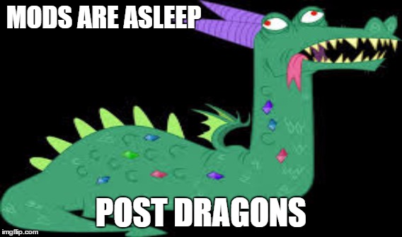 MODS ARE ASLEEP; POST DRAGONS | image tagged in dragon,hillary,creepy condescending wonka,black girl wat,bad luck brian | made w/ Imgflip meme maker