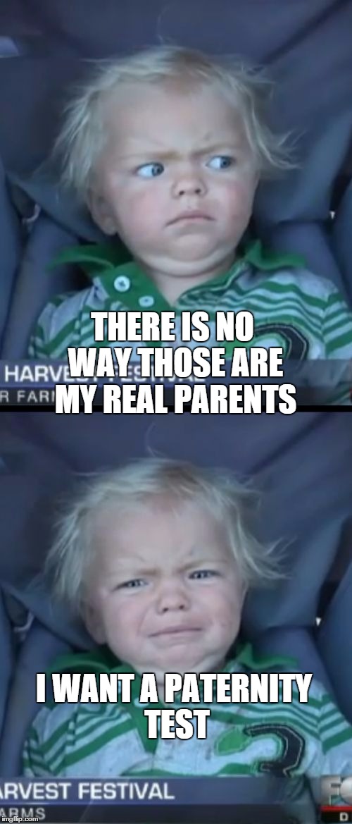 Baby Cry |  THERE IS NO WAY THOSE ARE MY REAL PARENTS; I WANT A PATERNITY TEST | image tagged in memes,baby cry | made w/ Imgflip meme maker