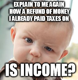 Skeptical Baby | EXPLAIN TO ME AGAIN HOW A REFUND OF MONEY I ALREADY PAID TAXES ON; IS INCOME? | image tagged in memes,skeptical baby | made w/ Imgflip meme maker