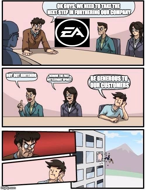 Boardroom Meeting Suggestion Meme | OK GUYS, WE NEED TO TAKE THE NEXT STEP IN FURTHERING OUR COMPANY; BUY OUT NINTENDO; REMOVE THE FREE BATTLEFRONT UPDATE; BE GENEROUS TO OUR CUSTOMERS | image tagged in memes,boardroom meeting suggestion | made w/ Imgflip meme maker