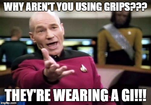Picard Wtf | WHY AREN'T YOU USING GRIPS??? THEY'RE WEARING A GI!!! | image tagged in memes,picard wtf | made w/ Imgflip meme maker