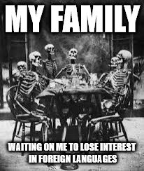 skeleton table | MY FAMILY; WAITING ON ME TO LOSE INTEREST IN FOREIGN LANGUAGES | image tagged in skeleton table | made w/ Imgflip meme maker