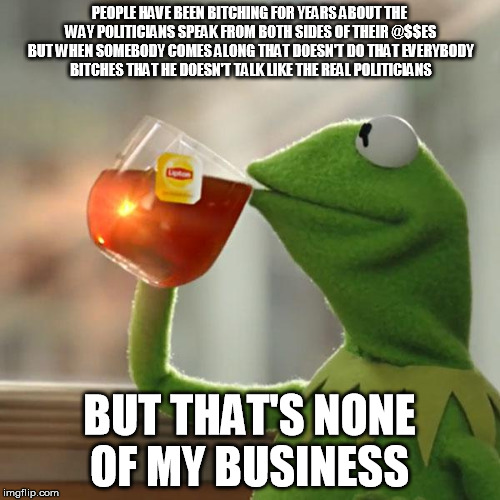 But That's None Of My Business Meme | PEOPLE HAVE BEEN B**CHING FOR YEARS ABOUT THE WAY POLITICIANS SPEAK FROM BOTH SIDES OF THEIR @$$ES BUT WHEN SOMEBODY COMES ALONG THAT DOESN' | image tagged in memes,but thats none of my business,kermit the frog | made w/ Imgflip meme maker